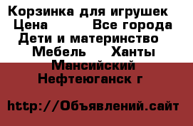 Корзинка для игрушек › Цена ­ 300 - Все города Дети и материнство » Мебель   . Ханты-Мансийский,Нефтеюганск г.